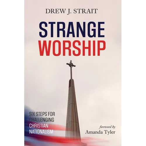Strange Worship: Six Steps for Challenging Christian Nationalism - Hardcover