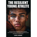 The Resilient Young Athlete: A Practical Guide to Developing Mental Toughness, Self Confidence, and a Growth Mindset Amid the Success and Setbacks of - Paperback