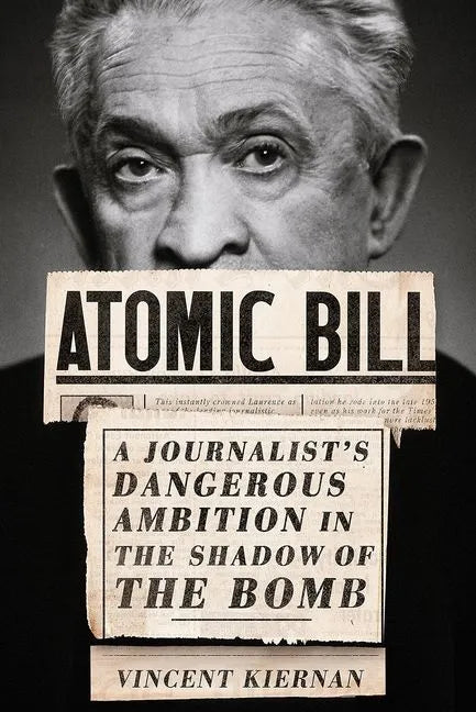 Atomic Bill: A Journalist's Dangerous Ambition in the Shadow of the Bomb - Hardcover