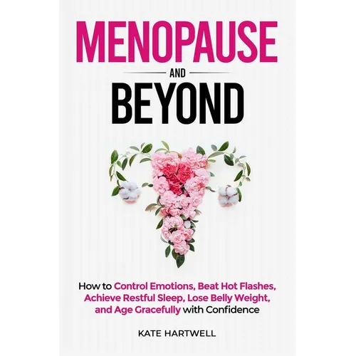 Menopause and Beyond: How to​​ Control Emotions, Beat Hot Flashes, Achieve Restful Sleep, Lose Belly Weight, and Age Gracefully - Paperback