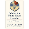 Behind the White House Curtain: A Senior Journalist's Story of Covering the President--And Why It Matters - Hardcover