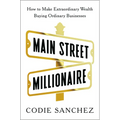 Main Street Millionaire: How to Make Extraordinary Wealth Buying Ordinary Businesses - Hardcover