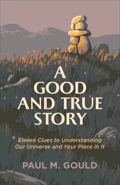 A Good and True Story: Eleven Clues to Understanding Our Universe and Your Place in It - Paperback