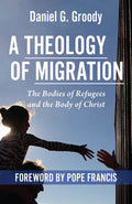 A Theology of Migration: The Bodies of Refugees and the Body of Christ - Paperback