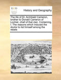 The Life of Dr. Archibald Cameron, Brother to Donald Cameron of Lochiel, Chief of That Clan. Containing, I. the Reasons Which Induced the Doctor to Li - Paperback