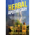 Herbal Apothecary: The Ultimate Beginner's Guide to Learn about the Healing Power of Herbs, Essential Oils, and Aromatherapy and Make You - Paperback