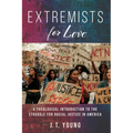 Extremists for Love: A Theological Introduction to the Struggle for Racial Justice in America - Hardcover