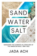 Sand, Water, Salt: Managing the Elements in Literature of the American West, 1880-1925 - Hardcover