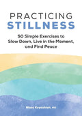Practicing Stillness: 50 Simple Exercises to Slow Down, Live in the Moment, and Find Peace - Paperback