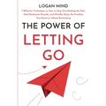 The Power of Letting Go: 7 Effective Techniques on How to Stop Overthinking the Past, Heal Emotional Wounds, and (Finally) Enjoy the Freedom Yo - Paperback