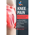 Knee Pain: Easy Exercises To Relieve And Prevent Knee Pain (Best Knee Relief Exercises For Knee Pain, Arthritis, Stiffness, Rehab - Paperback