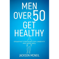 Men Over 50 Get Healthy: Steadfast Strategies for Longevity and Aging Well - Paperback