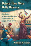 Before They Were Belly Dancers: European Accounts of Female Entertainers in Egypt, 1760-1870 - Paperback