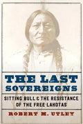 The Last Sovereigns: Sitting Bull and the Resistance of the Free Lakotas - Hardcover