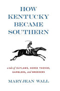 How Kentucky Became Southern: A Tale of Outlaws, Horse Thieves, Gamblers, and Breeders - Paperback