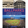 Ballparks: A Journey Through the Fields of the Past, Present, and Future - Hardcover