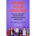 Stand Your Ground: Build Ace Confidence And Self-Esteem, Survive Peer Pressure And Bullying While Staying True To Yourself - Paperback