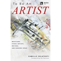 To Be an Artist: Musicians, Visual Artists, Writers, and Dancers Speak by Camille Colatosti with a Foreword by Pat Pattison - Paperback