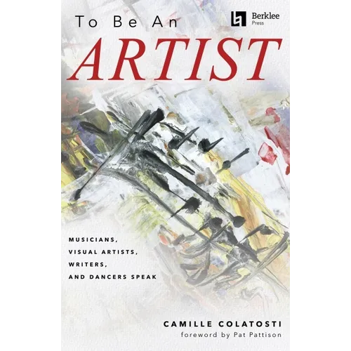 To Be an Artist: Musicians, Visual Artists, Writers, and Dancers Speak by Camille Colatosti with a Foreword by Pat Pattison - Paperback