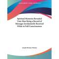 Spiritual Mysteries Revealed Unto Man Being a Record of Messages Involuntarily Received While in Full Consciousness - Paperback